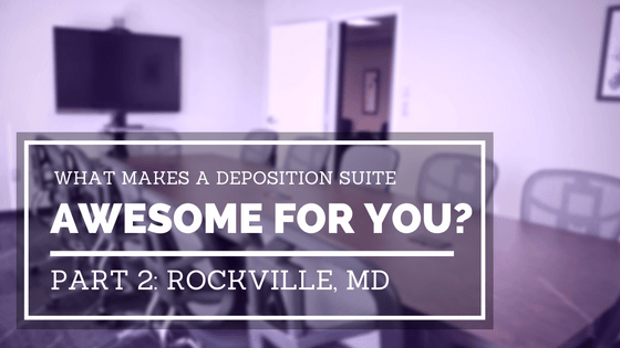 What Makes a Deposition Suite Awesome for You? Part 2: Rockville, MD